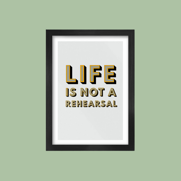 Life Is Not A Rehearsal - Poster Print